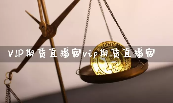 VlP期货直播宿vip期货直播宿_https://www.erdeww.com_期货行情_第1张