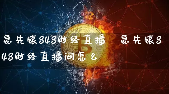 急先锿848财经直播闿急先锿848财经直播间怎么栿_https://www.erdeww.com_期货_第1张