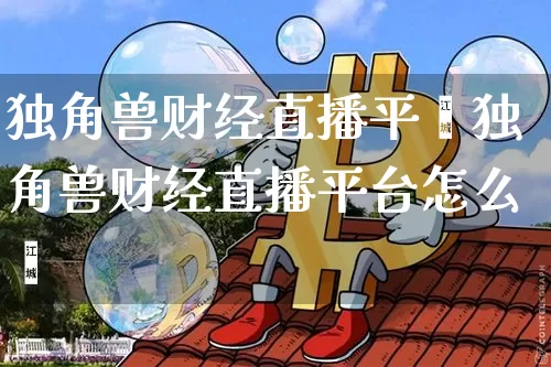 独角兽财经直播平叿独角兽财经直播平台怎么栿_https://www.erdeww.com_期货知识_第1张