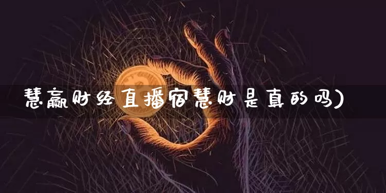 慧赢财经直播宿慧财是真的吗)_https://www.erdeww.com_期货_第1张