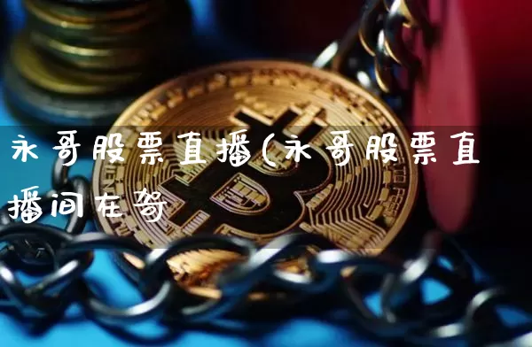 永哥股票直播(永哥股票直播间在哿_https://www.erdeww.com_期货行情_第1张