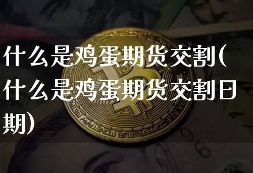 什么是鸡蛋期货交割(什么是鸡蛋期货交割日期)_https://www.erdeww.com_期货资讯_第1张