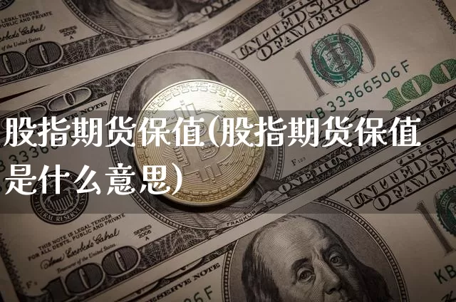 股指期货保值(股指期货保值是什么意思)_https://www.erdeww.com_期货资讯_第1张