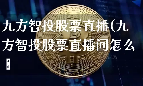 九方智投股票直播(九方智投股票直播间怎么迿_https://www.erdeww.com_期货行情_第1张