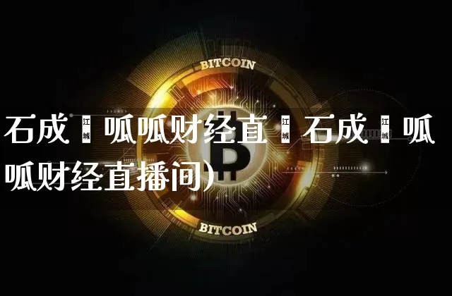 石成鑫呱呱财经直撿石成鑫呱呱财经直播间)_https://www.erdeww.com_期货行情_第1张