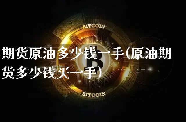期货原油多少钱一手(原油期货多少钱买一手)_https://www.erdeww.com_期货资讯_第1张