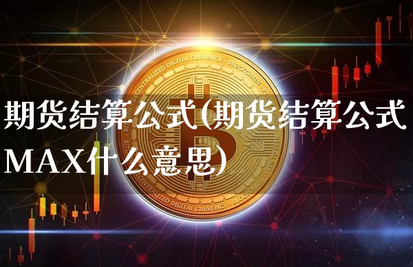 期货结算公式(期货结算公式MAX什么意思)_https://www.erdeww.com_期货_第1张