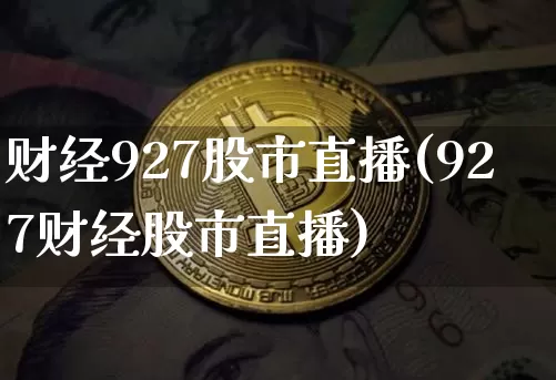 财经927股市直播(927财经股市直播)_https://www.erdeww.com_期货行情_第1张