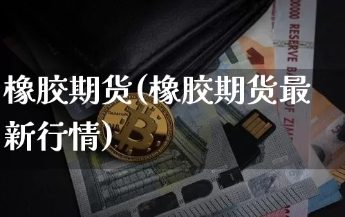 橡胶期货(橡胶期货最新行情)_https://www.erdeww.com_期货走势_第1张