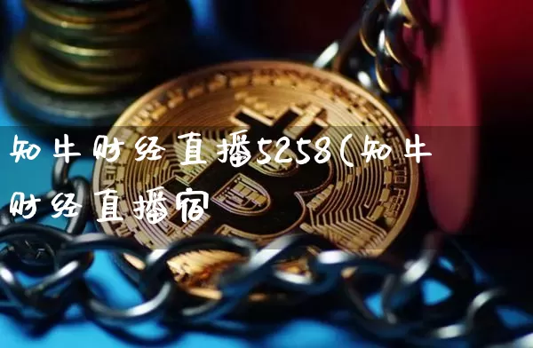 知牛财经直播5258(知牛财经直播宿_https://www.erdeww.com_期货资讯_第1张