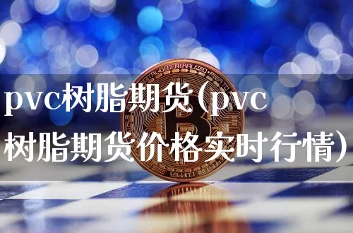 pvc树脂期货(pvc树脂期货价格实时行情)_https://www.erdeww.com_期货行情_第1张