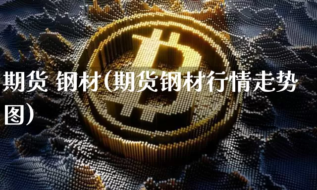 期货 钢材(期货钢材行情走势图)_https://www.erdeww.com_期货行情_第1张