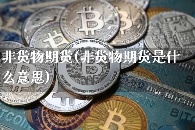 非货物期货(非货物期货是什么意思)_https://www.erdeww.com_期货走势_第1张