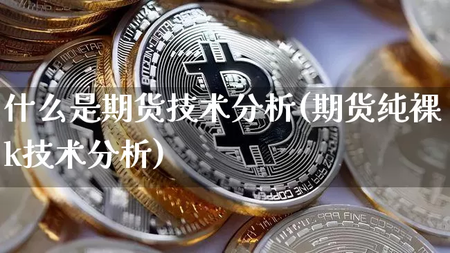 什么是期货技术分析(期货纯裸k技术分析)_https://www.erdeww.com_期货行情_第1张