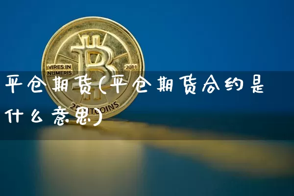 平仓期货(平仓期货合约是什么意思)_https://www.erdeww.com_期货行情_第1张