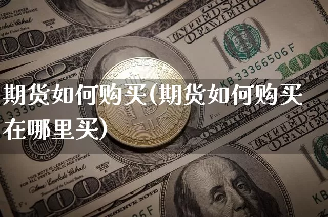 期货如何购买(期货如何购买在哪里买)_https://www.erdeww.com_期货走势_第1张