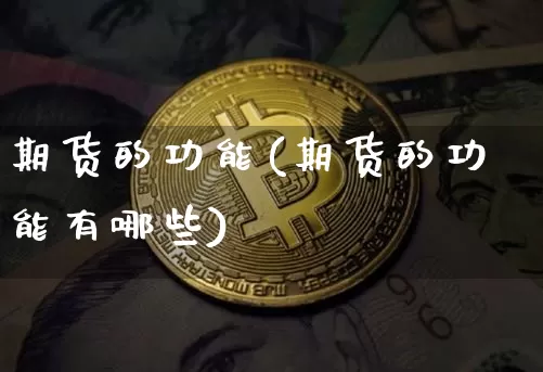 期货的功能(期货的功能有哪些)_https://www.erdeww.com_期货知识_第1张
