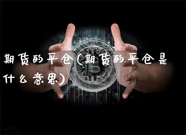 期货的平仓(期货的平仓是什么意思)_https://www.erdeww.com_期货走势_第1张