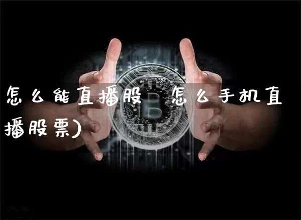 怎么能直播股祿怎么手机直播股票)_https://www.erdeww.com_期货行情_第1张