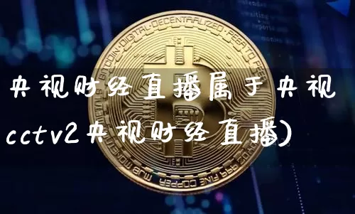 央视财经直播属于央视吿cctv2央视财经直播)_https://www.erdeww.com_期货走势_第1张