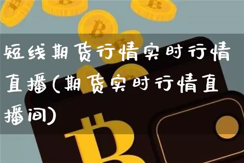 短线期货行情实时行情直播(期货实时行情直播间)_https://www.erdeww.com_期货资讯_第1张