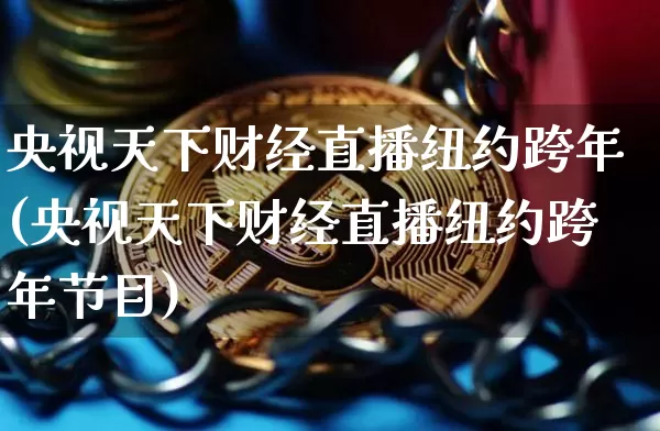 央视天下财经直播纽约跨年(央视天下财经直播纽约跨年节目)_https://www.erdeww.com_期货行情_第1张
