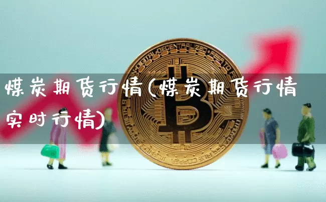 煤炭期货行情(煤炭期货行情实时行情)_https://www.erdeww.com_期货走势_第1张