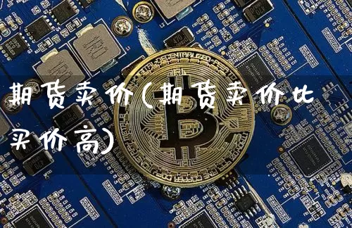 期货卖价(期货卖价比买价高)_https://www.erdeww.com_期货_第1张