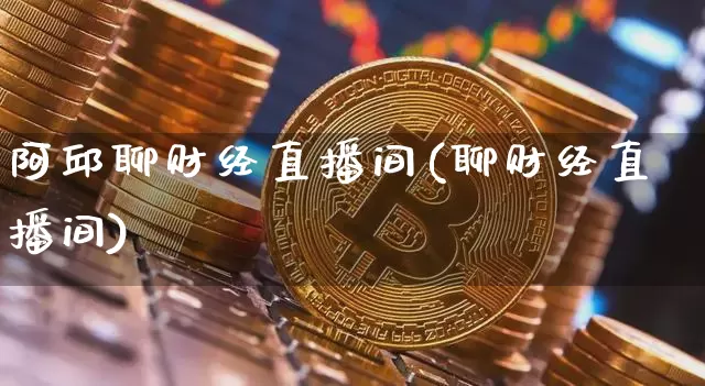 阿邱聊财经直播间(聊财经直播间)_https://www.erdeww.com_期货行情_第1张