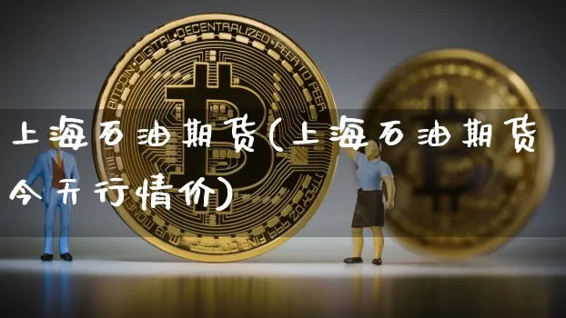 上海石油期货(上海石油期货今天行情价)_https://www.erdeww.com_期货资讯_第1张