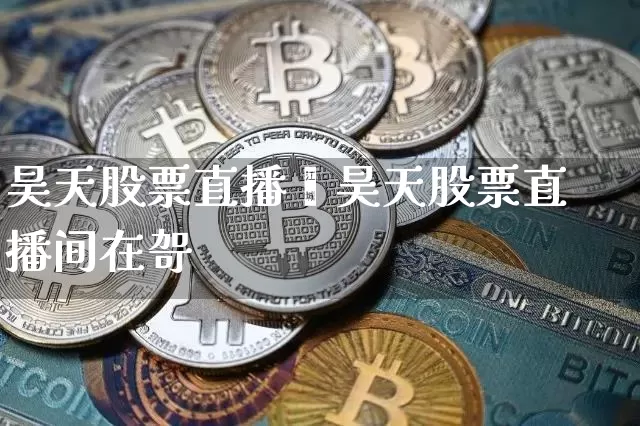 昊天股票直播闿昊天股票直播间在哿_https://www.erdeww.com_期货_第1张