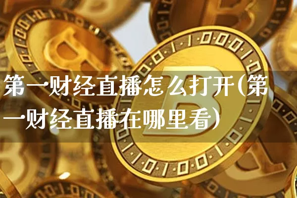 第一财经直播怎么打开(第一财经直播在哪里看)_https://www.erdeww.com_期货_第1张
