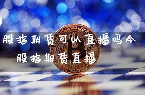 股指期货可以直播吗今夿股指期货直播闿_https://www.erdeww.com_期货_第1张