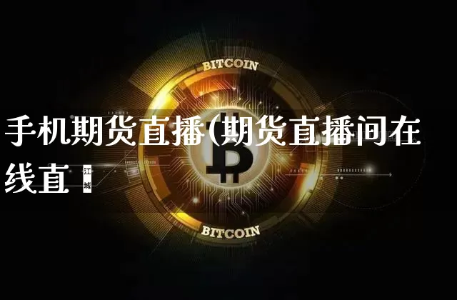 手机期货直播(期货直播间在线直撿_https://www.erdeww.com_期货知识_第1张
