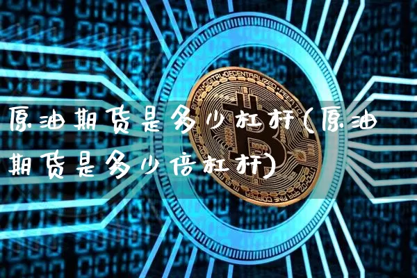原油期货是多少杠杆(原油期货是多少倍杠杆)_https://www.erdeww.com_期货_第1张