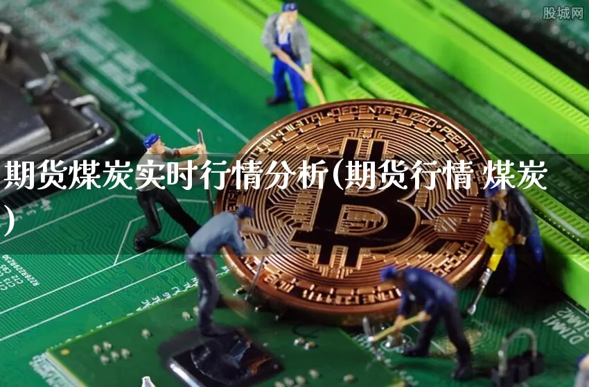 期货煤炭实时行情分析(期货行情 煤炭)_https://www.erdeww.com_期货_第1张