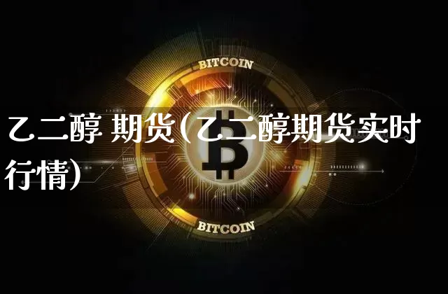 乙二醇 期货(乙二醇期货实时行情)_https://www.erdeww.com_期货知识_第1张