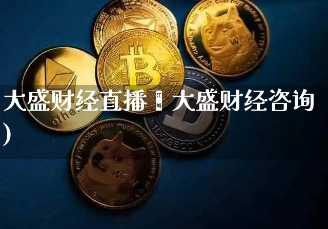 大盛财经直播闿大盛财经咨询)_https://www.erdeww.com_期货资讯_第1张