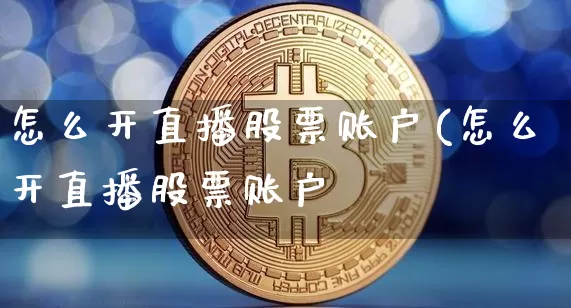 怎么开直播股票账户(怎么开直播股票账户呿_https://www.erdeww.com_期货走势_第1张