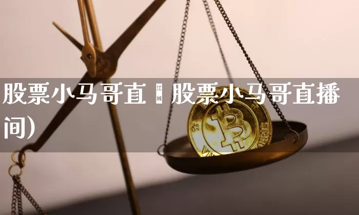 股票小马哥直撿股票小马哥直播间)_https://www.erdeww.com_期货走势_第1张