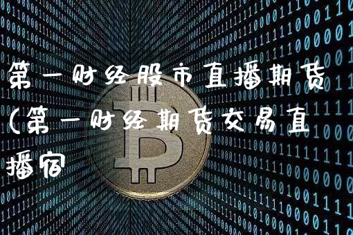 第一财经股市直播期货(第一财经期货交易直播宿_https://www.erdeww.com_期货_第1张