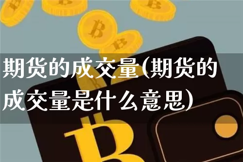 期货的成交量(期货的成交量是什么意思)_https://www.erdeww.com_期货走势_第1张
