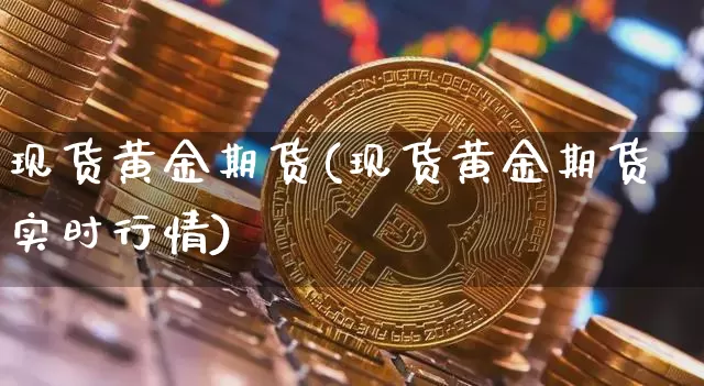 现货黄金期货(现货黄金期货实时行情)_https://www.erdeww.com_期货知识_第1张