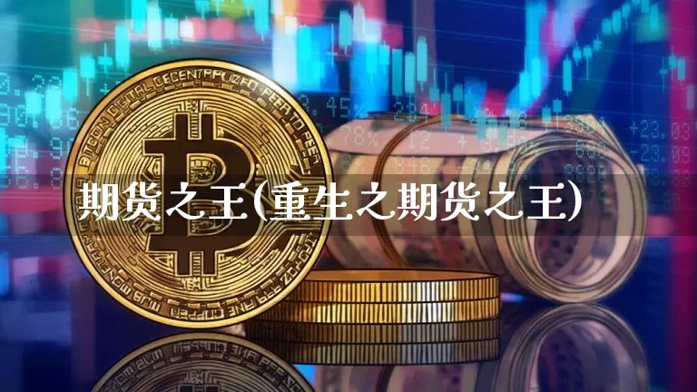 期货之王(重生之期货之王)_https://www.erdeww.com_期货走势_第1张