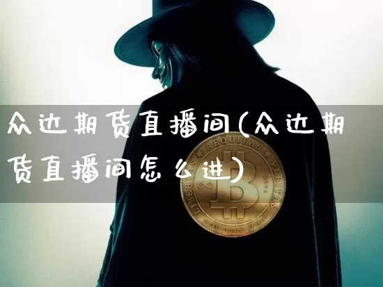 众达期货直播间(众达期货直播间怎么进)_https://www.erdeww.com_期货走势_第1张