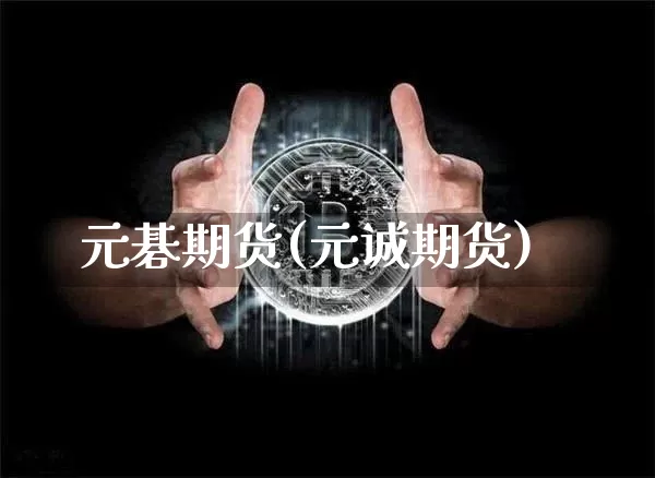 元碁期货(元诚期货)_https://www.erdeww.com_期货行情_第1张