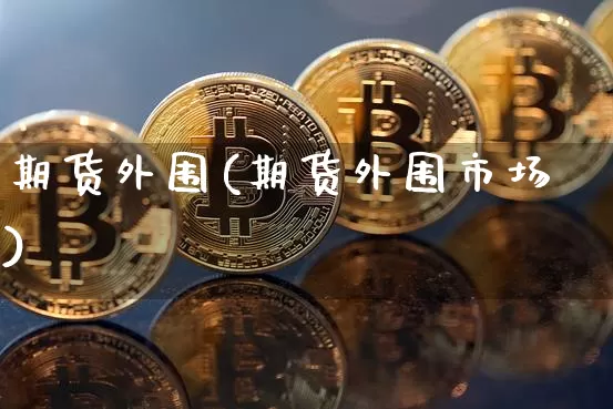 期货外围(期货外围市场)_https://www.erdeww.com_期货资讯_第1张