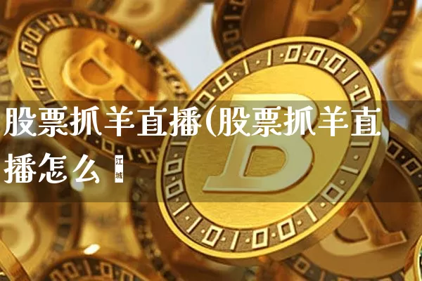 股票抓羊直播(股票抓羊直播怎么栿_https://www.erdeww.com_期货行情_第1张