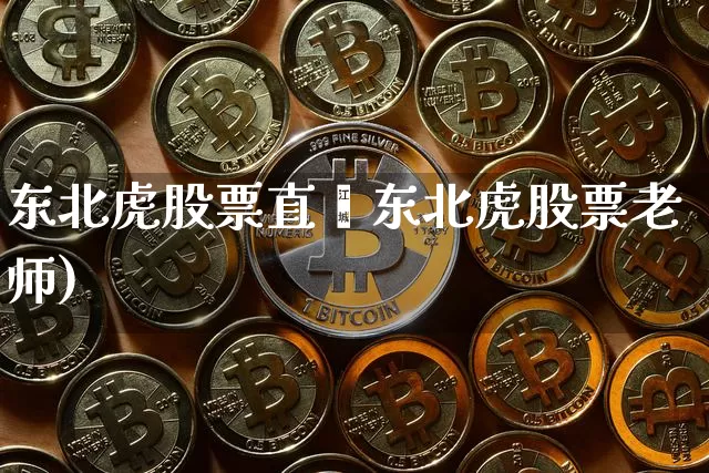 东北虎股票直撿东北虎股票老师)_https://www.erdeww.com_期货行情_第1张