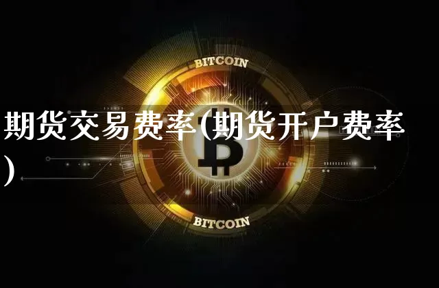 期货交易费率(期货开户费率)_https://www.erdeww.com_期货走势_第1张